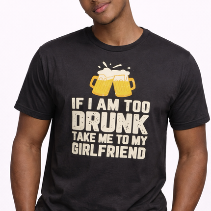 Funny Beer Quote T-Shirt – “If I Am Too Drunk Take Me to My Girlfriend” Graphic Tee